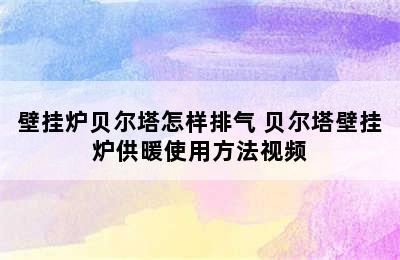 壁挂炉贝尔塔怎样排气 贝尔塔壁挂炉供暖使用方法视频